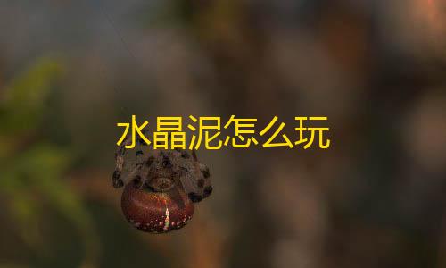 【qq空间网页版】水晶泥怎么玩